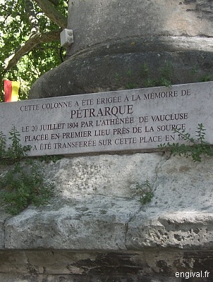 This column was erected 
in memory of PETRARQUE on July 20, 1804 by Athénée de Vaucluse, first placed near the source, 
she was transferred here in 1827